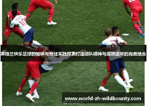 英格兰快乐足球的秘诀与最佳实践探索打造团队精神与高效进攻的完美结合 英格兰快乐足球的秘诀与最佳实践探索打造团队精神与高效进攻的完美结合