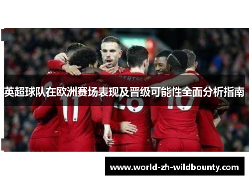 英超球队在欧洲赛场表现及晋级可能性全面分析指南 英超球队在欧洲赛场表现及晋级可能性全面分析指南