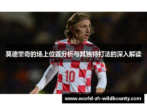 莫德里奇的场上位置分析与其独特打法的深入解读 莫德里奇的场上位置分析与其独特打法的深入解读