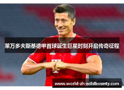 莱万多夫斯基德甲首球诞生巨星时刻开启传奇征程