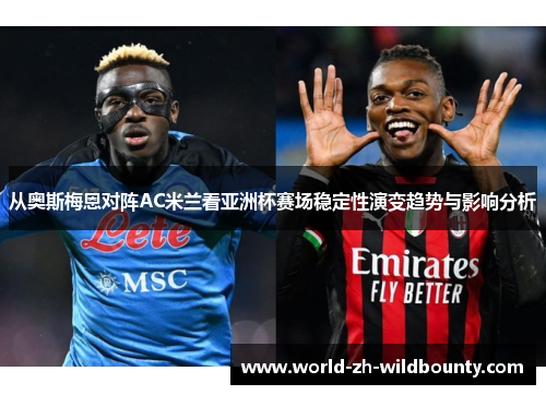从奥斯梅恩对阵AC米兰看亚洲杯赛场稳定性演变趋势与影响分析 从奥斯梅恩对阵AC米兰看亚洲杯赛场稳定性演变趋势与影响分析