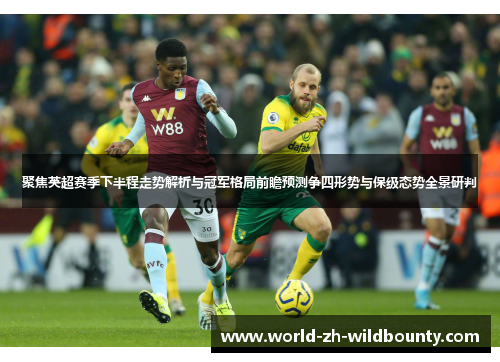 聚焦英超赛季下半程走势解析与冠军格局前瞻预测争四形势与保级态势全景研判 聚焦英超赛季下半程走势解析与冠军格局前瞻预测争四形势与保级态势全景研判