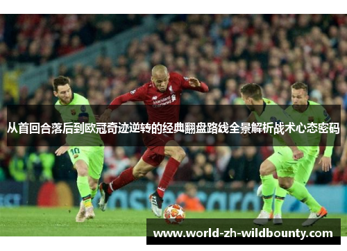 从首回合落后到欧冠奇迹逆转的经典翻盘路线全景解析战术心态密码 从首回合落后到欧冠奇迹逆转的经典翻盘路线全景解析战术心态密码