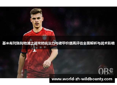 基米希对阵利物浦之战攻防统治力与德甲价值再评估全面解析与战术影响