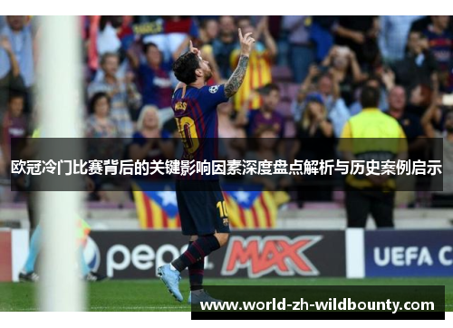 欧冠冷门比赛背后的关键影响因素深度盘点解析与历史案例启示 欧冠冷门比赛背后的关键影响因素深度盘点解析与历史案例启示