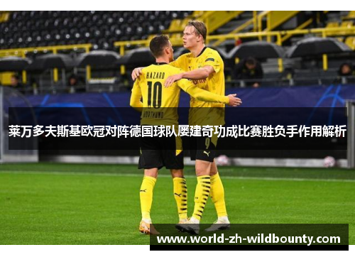 莱万多夫斯基欧冠对阵德国球队屡建奇功成比赛胜负手作用解析 莱万多夫斯基欧冠对阵德国球队屡建奇功成比赛胜负手作用解析