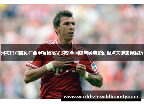 阿拉巴对阵拜仁西甲赛场高光时刻全回顾与经典瞬间盘点关键表现解析 阿拉巴对阵拜仁西甲赛场高光时刻全回顾与经典瞬间盘点关键表现解析