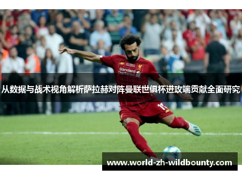 从数据与战术视角解析萨拉赫对阵曼联世俱杯进攻端贡献全面研究 从数据与战术视角解析萨拉赫对阵曼联世俱杯进攻端贡献全面研究