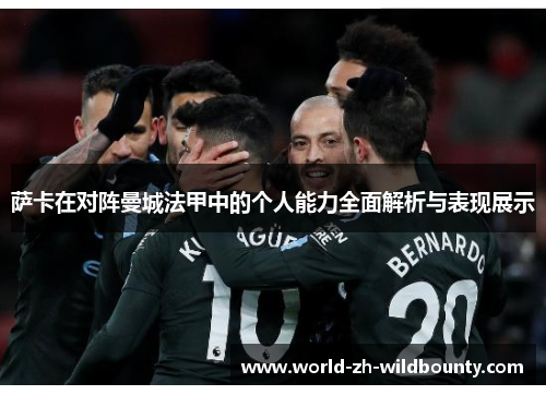 萨卡在对阵曼城法甲中的个人能力全面解析与表现展示