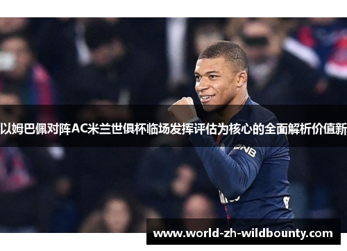 以姆巴佩对阵AC米兰世俱杯临场发挥评估为核心的全面解析价值新