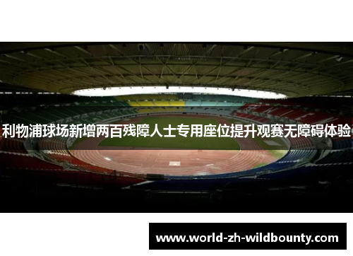 利物浦球场新增两百残障人士专用座位提升观赛无障碍体验