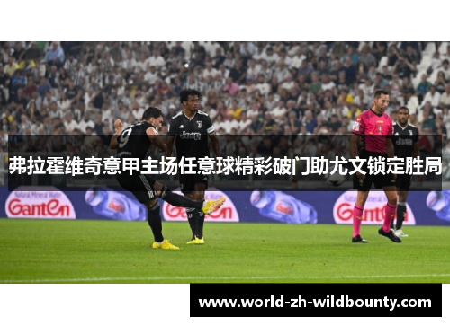 弗拉霍维奇意甲主场任意球精彩破门助尤文锁定胜局 弗拉霍维奇意甲主场任意球精彩破门助尤文锁定胜局