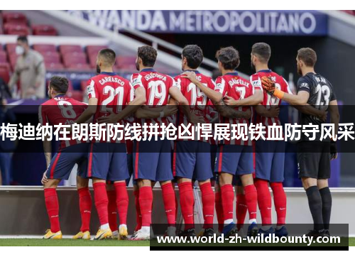 梅迪纳在朗斯防线拼抢凶悍展现铁血防守风采