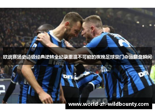 欧战赛场史诗级经典逆转全纪录重温不可能的夜晚足球豪门命运翻盘瞬间