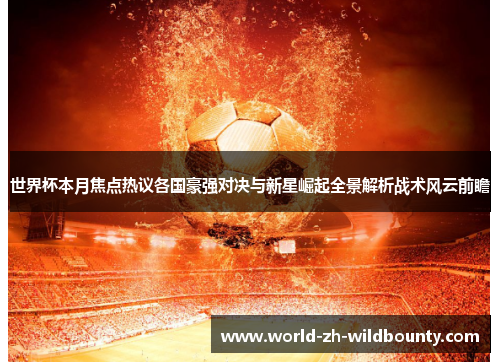 世界杯本月焦点热议各国豪强对决与新星崛起全景解析战术风云前瞻