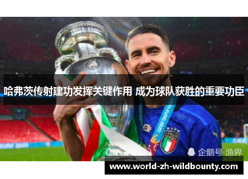 哈弗茨传射建功发挥关键作用 成为球队获胜的重要功臣 哈弗茨传射建功发挥关键作用 成为球队获胜的重要功臣